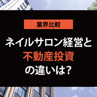ネイルサロン開業は不動産投資より儲かる！？リスク・利回りを徹底比較！【他業種と比較シリーズ】