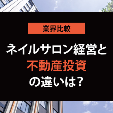ネイルサロン開業は不動産投資より儲かる！？リスク・利回りを徹底比較！【他業種と比較シリーズ】