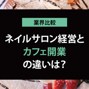 カフェ開業とネイルサロン開業の違いは？独立にはどんな資格が必要？【他業種と比較シリーズ】