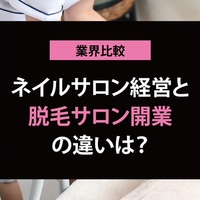 脱毛サロン開業とネイルサロン開業はどちらがおすすめ？必要資金や将来性を比べてみた【他業種と比較シリーズ】